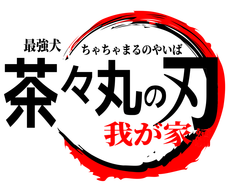 最強犬 茶々丸の刃 ちゃちゃまるのやいば 我が家編