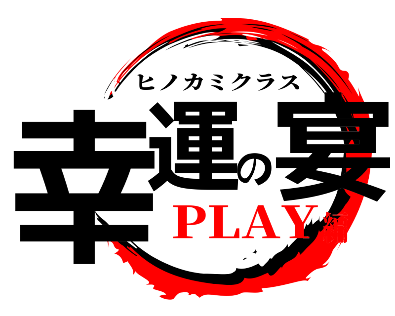  幸運の宴 ヒノカミクラス PLAY編