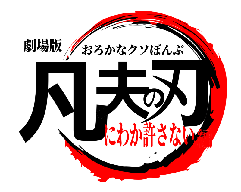 劇場版 凡夫の刃 おろかなクソぼんぶ にわか許さない編