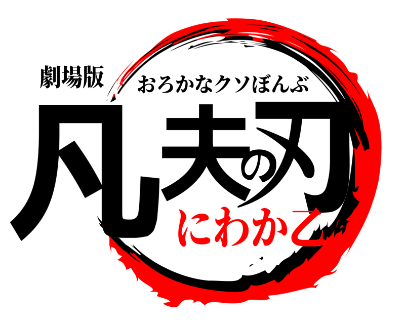 劇場版 凡夫の刃 おろかなクソぼんぶ にわか乙