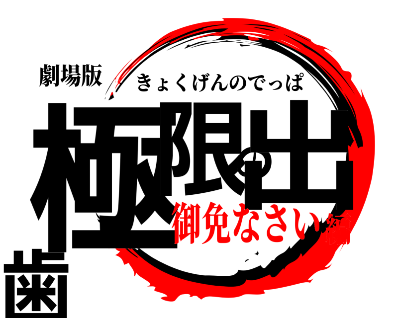 劇場版 極限の出歯 きょくげんのでっぱ 御免なさい編
