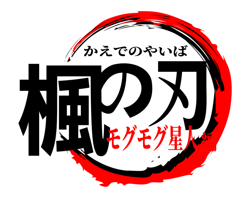  楓の刃 かえでのやいば モグモグ星人編