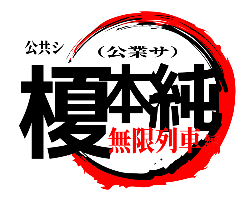 公共シ 榎本の純 （公業サ） 無限列車編