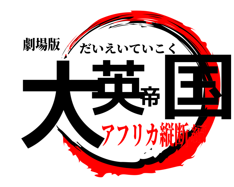 劇場版 大英帝国 だいえいていこく アフリカ縦断編