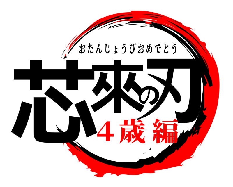 芯來の刃 おたんじょうびおめでとう ４歳 編