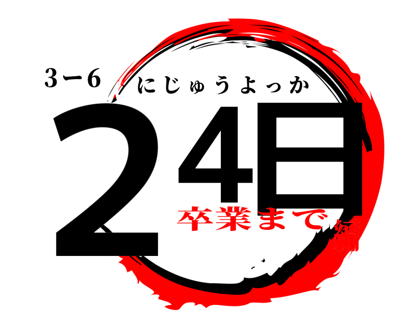 ３ー６ ２４ 日 にじゅうよっか 卒業まで編