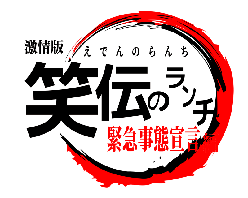 激情版 笑伝のランチ えでんのらんち 緊急事態宣言編