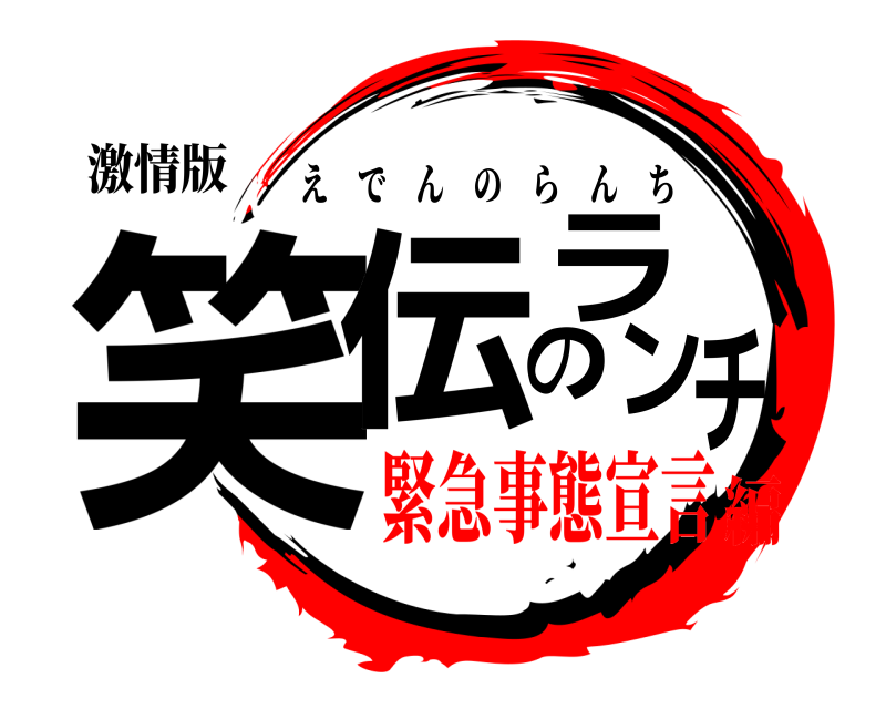 激情版 笑伝のランチ えでんのらんち 緊急事態宣言編