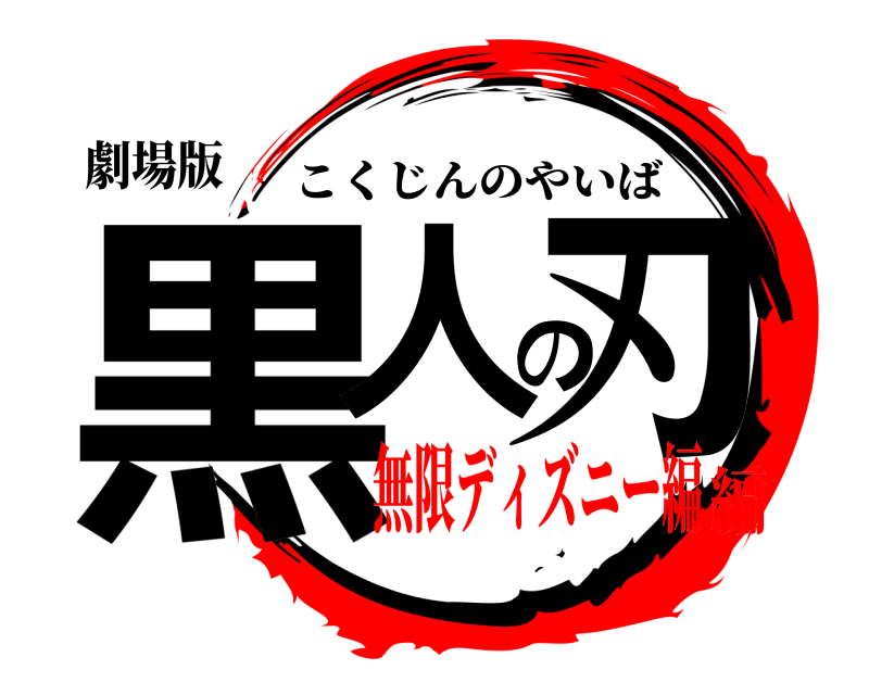 劇場版 黒人の刃 こくじんのやいば 無限ディズニー編編