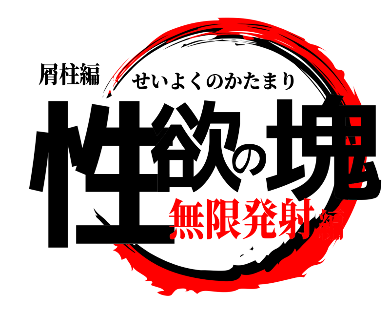 屑柱編 性欲の塊 せいよくのかたまり 無限発射編