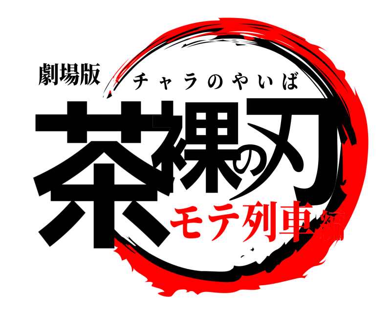 劇場版 茶裸の刃 チャラのやいば モテ列車編