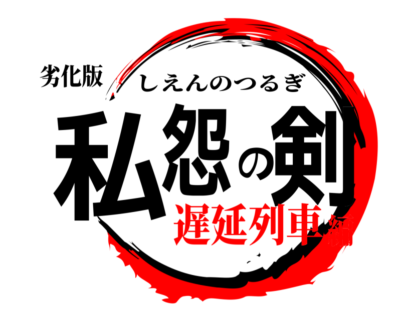 劣化版 私怨の剣 しえんのつるぎ 遅延列車編