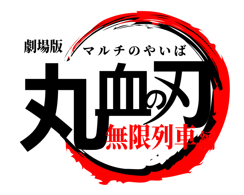 劇場版 丸血の刃 マルチのやいば 無限列車編