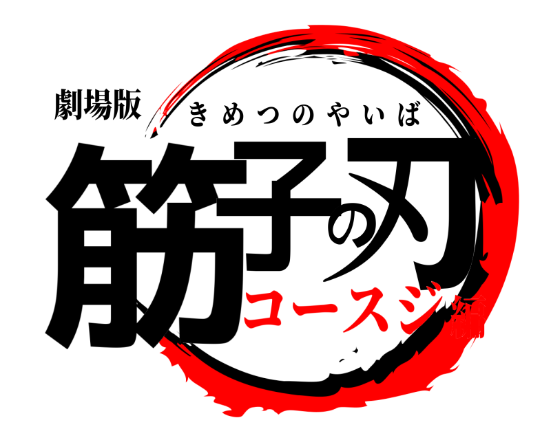 劇場版 筋子の刃 きめつのやいば コースジ編