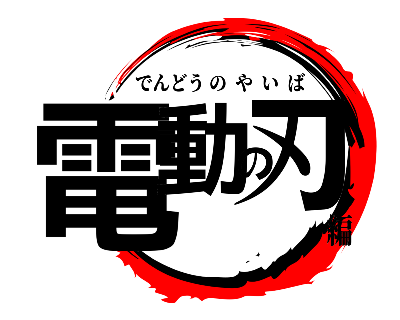  電動の刃 でんどうのやいば 編