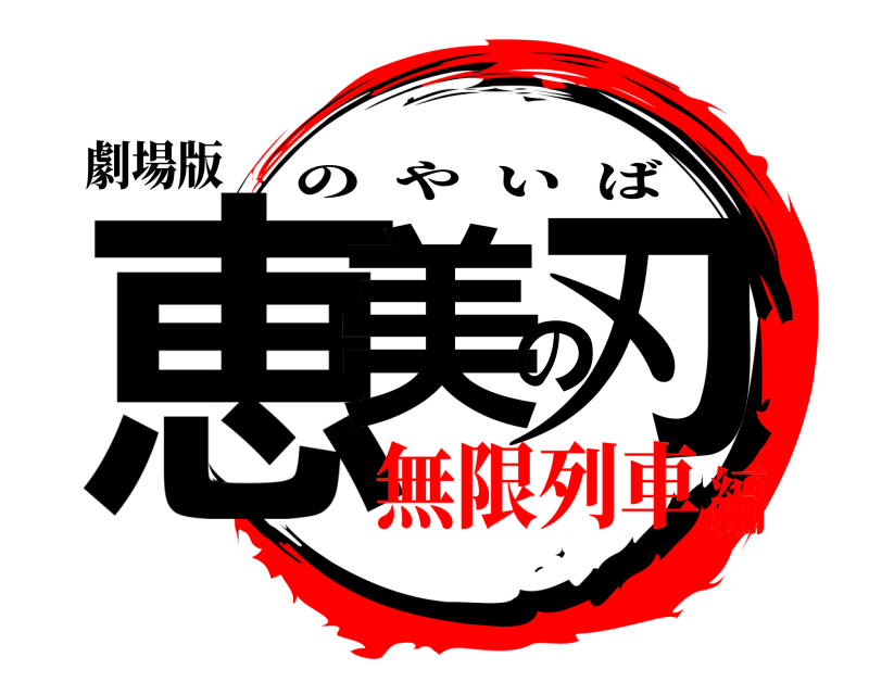 劇場版 恵美の刃 のやいば 無限列車編