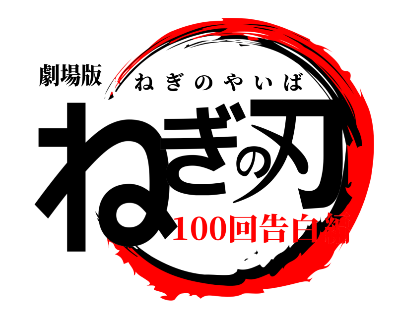 劇場版 ねぎの刃 ねぎのやいば 100回告白編