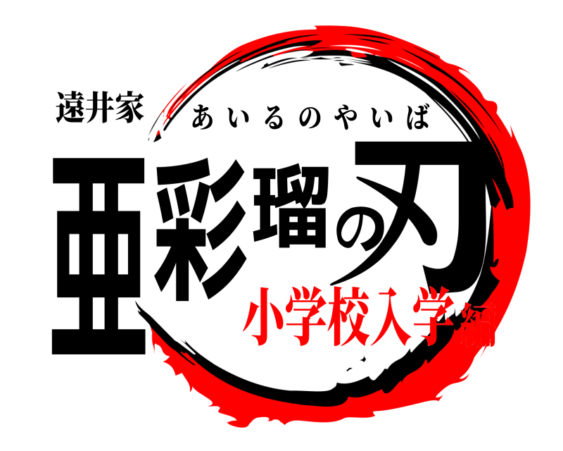 遠井家 亜彩瑠の刃 あいるのやいば 小学校入学編