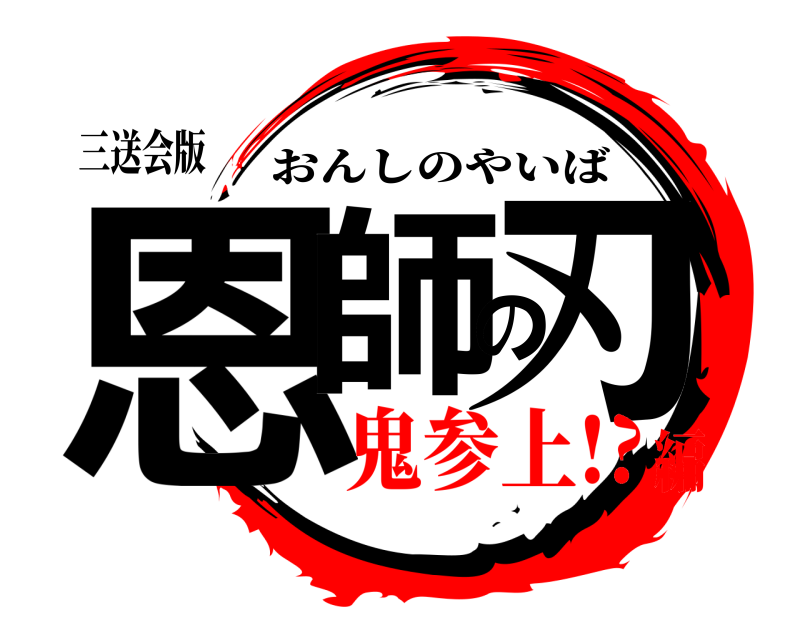 三送会版 恩師の刃 おんしのやいば 鬼参上!?編
