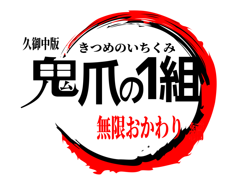 久御中版 鬼爪の1組 きつめのいちくみ 無限おかわり編