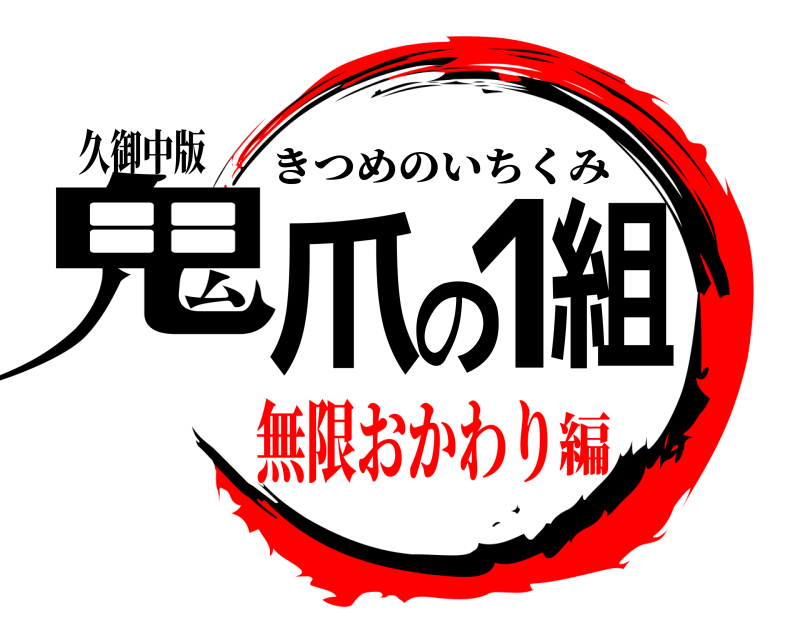 久御中版 鬼爪の1組 きつめのいちくみ 無限おかわり編