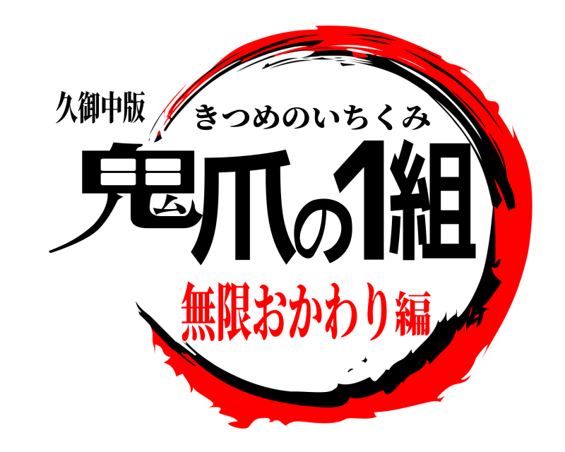 久御中版 鬼爪の1組 きつめのいちくみ 無限おかわり編