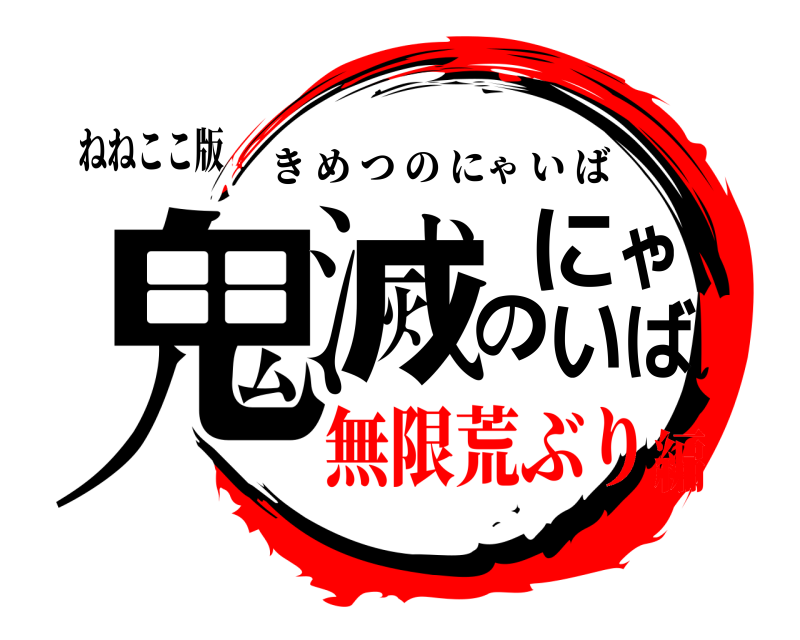 ねねここ版 鬼滅のにゃいば きめつのにゃいば 無限荒ぶり編