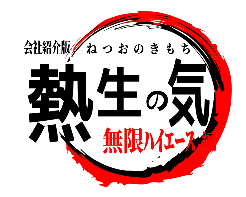 会社紹介版 熱生の気 ねつおのきもち 無限ﾊｲｴｰｽ編