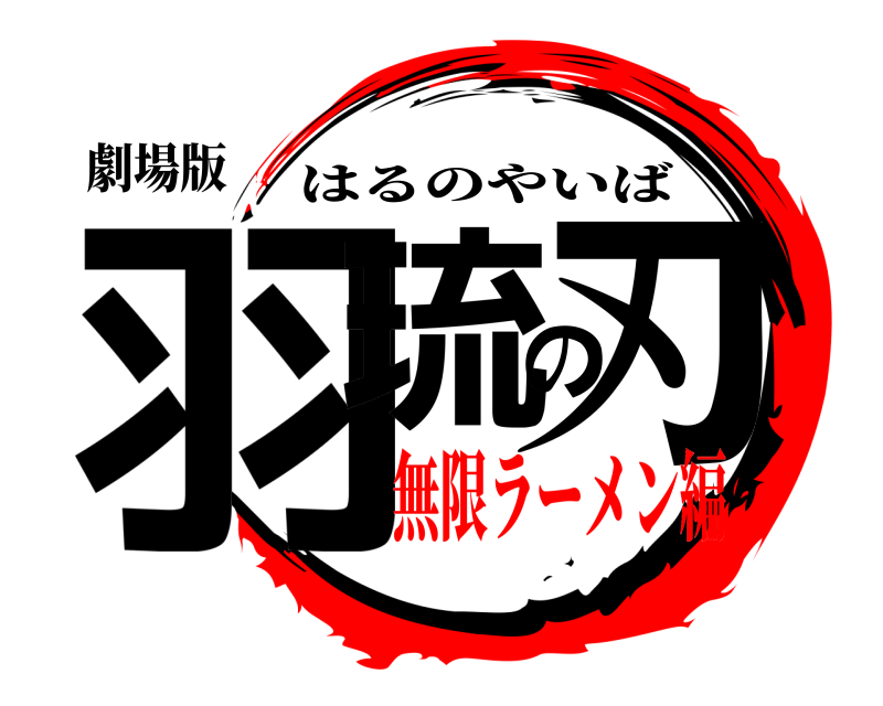 劇場版 羽琉の刃 はるのやいば 無限ラーメン編
