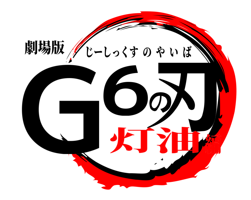 劇場版 G6の刃 じーしっくすのやいば 灯油編