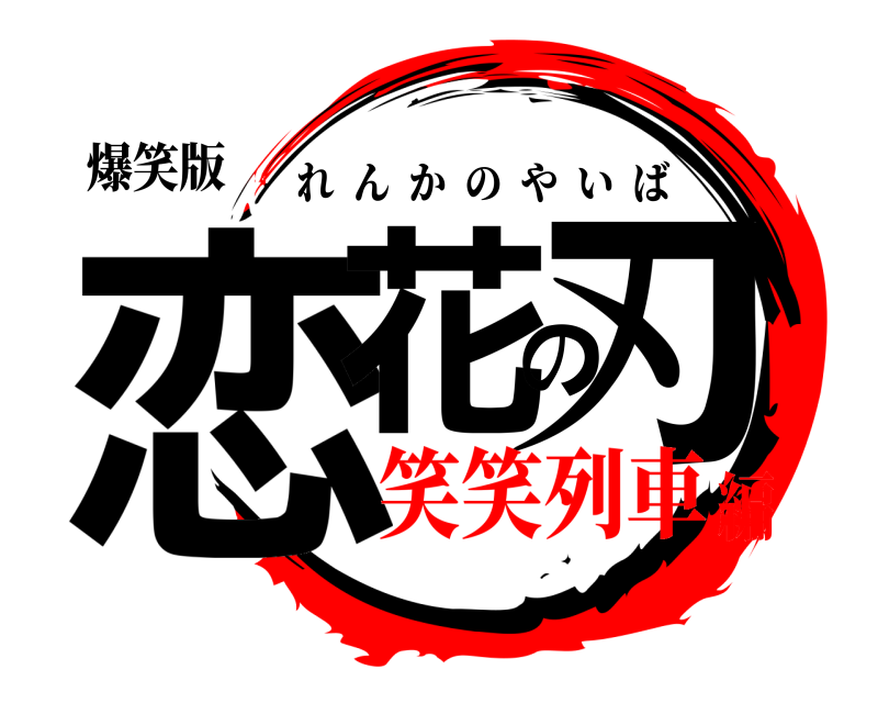 爆笑版 恋花の刃 れんかのやいば 笑笑列車編