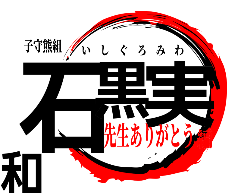 子守熊組 石黒 実和 いしぐろみわ 先生ありがとう編