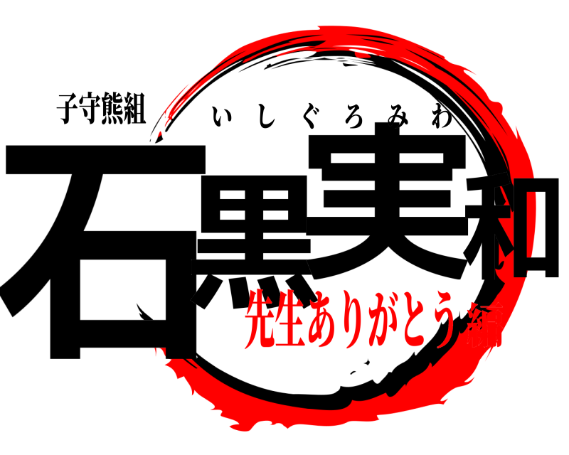 子守熊組 石黒 実和 いしぐろみわ 先生ありがとう編