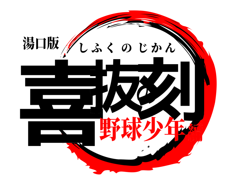 湯口版 喜抜の刻 しふくのじかん 野球少年編