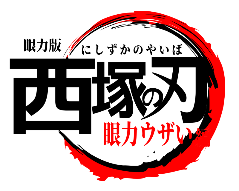 眼力版 西塚の刃 にしずかのやいば 眼力ウザい編