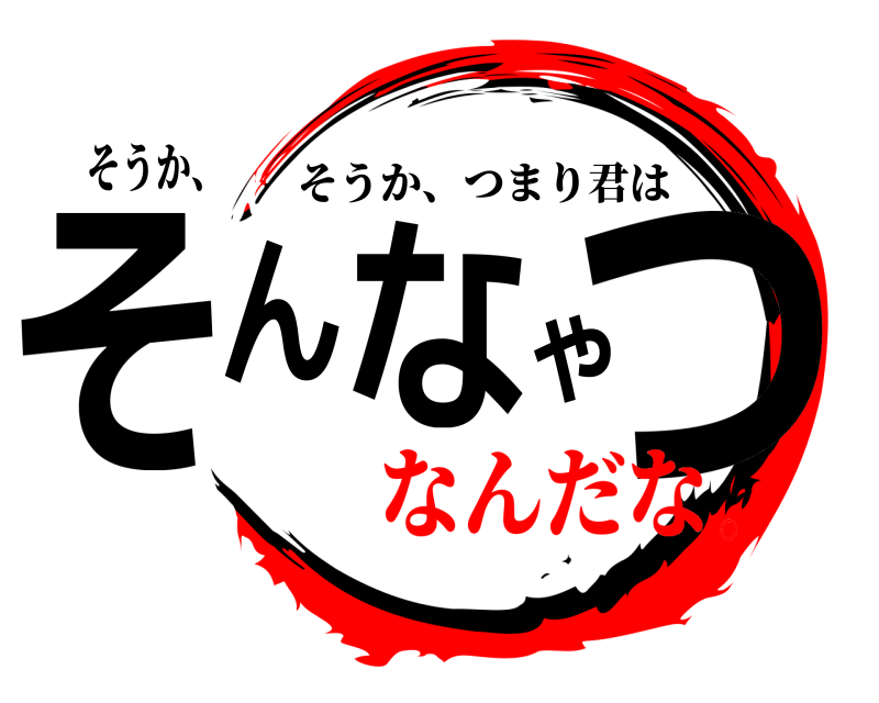 そうか、 そんなやつ そうか、つまり君は なんだな。