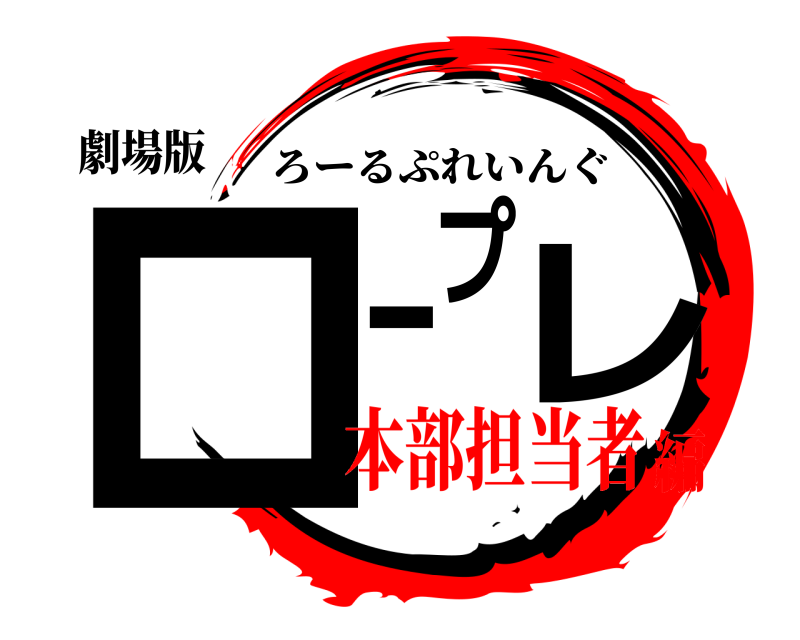 劇場版 ロプーレ ろーるぷれいんぐ 本部担当者編
