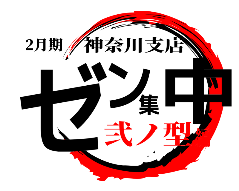2月期 ゼン集中 神奈川支店 弐ノ型編