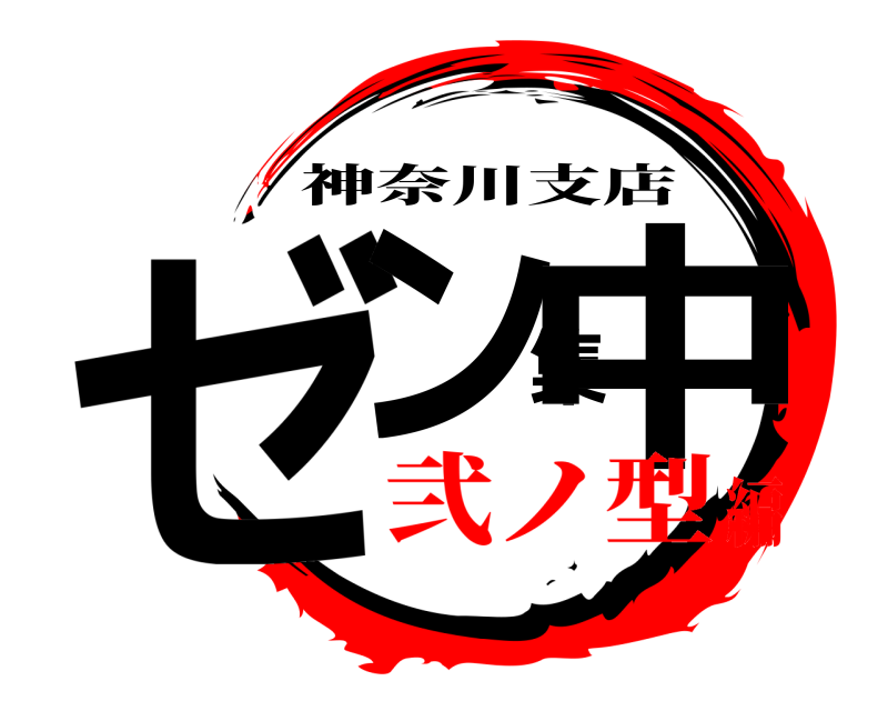  ゼン集中 神奈川支店 弐ノ型編