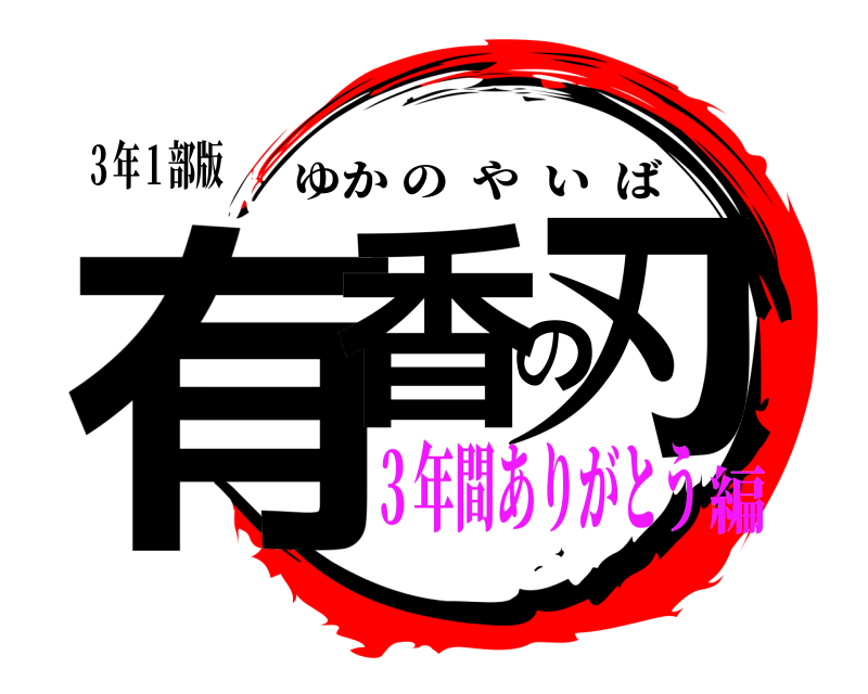３年１部版 有香の刃 ゆかのやいば ３年間ありがとう編