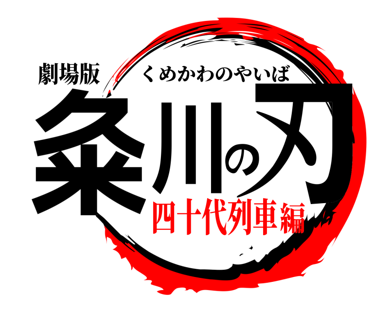 劇場版 粂川の刃 くめかわのやいば 四十代列車編