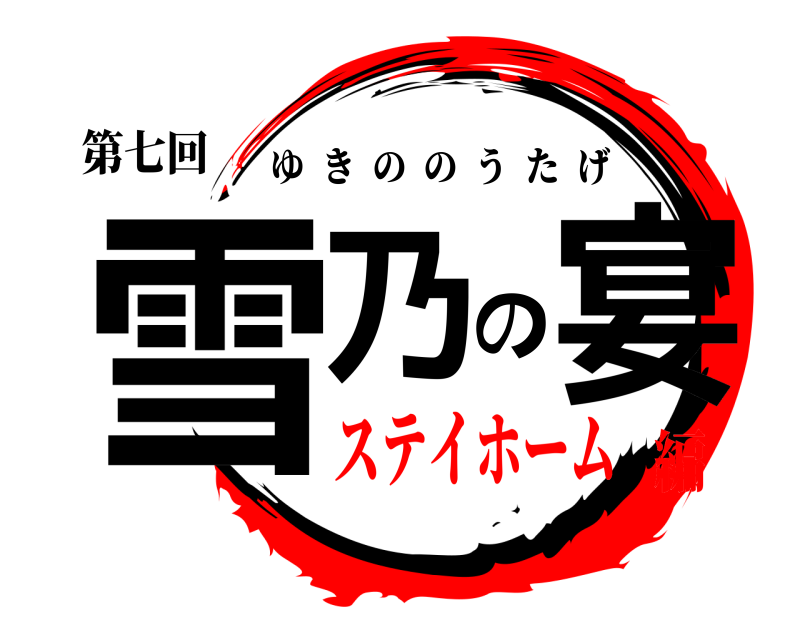 第七回 雪乃の宴 ゆきののうたげ ステイホーム編