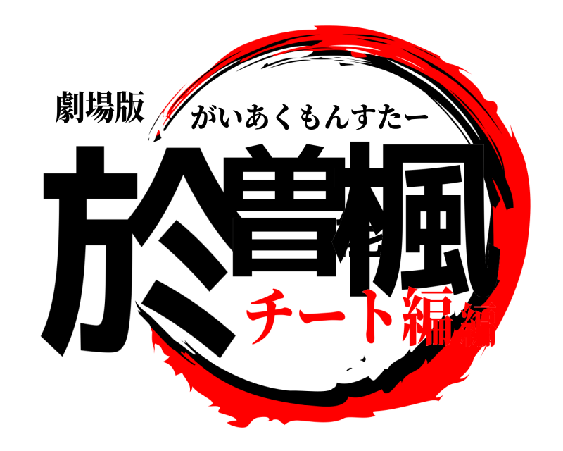 劇場版 於曽能楓 がいあくもんすたー チート編編