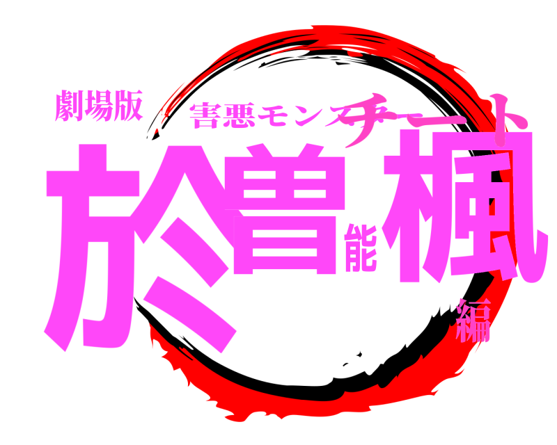 劇場版 於曽能楓 害悪モンスター チート編