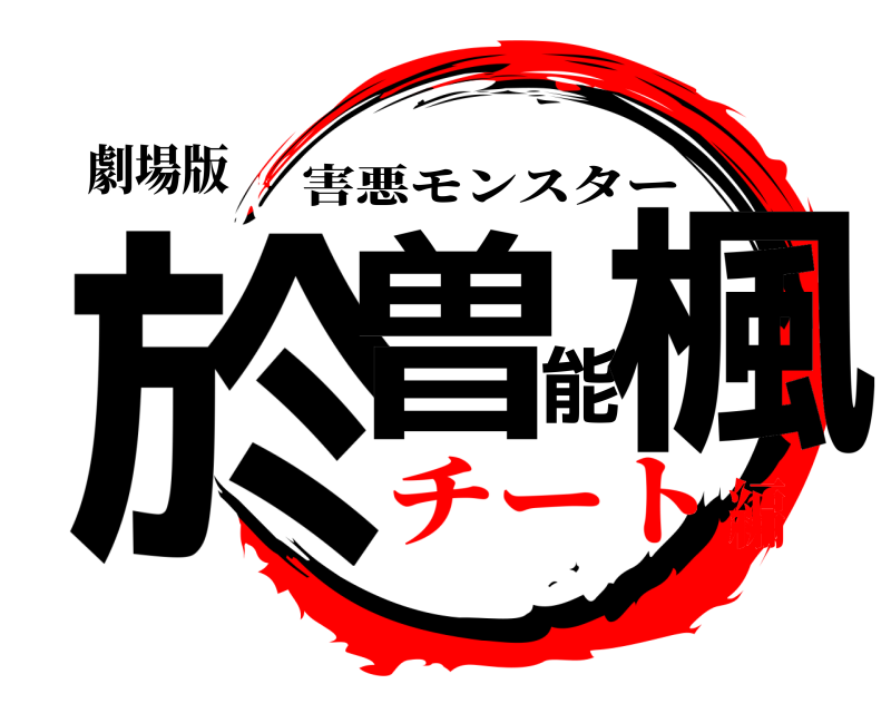 劇場版 於曽能楓 害悪モンスター チート編
