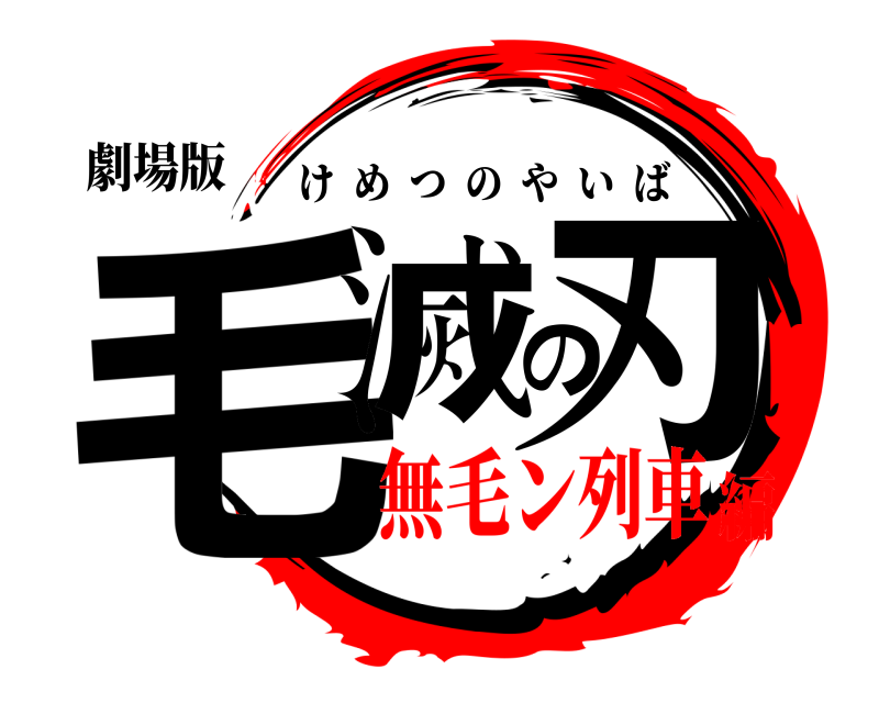 劇場版 毛滅の刃 けめつのやいば 無毛ン列車編
