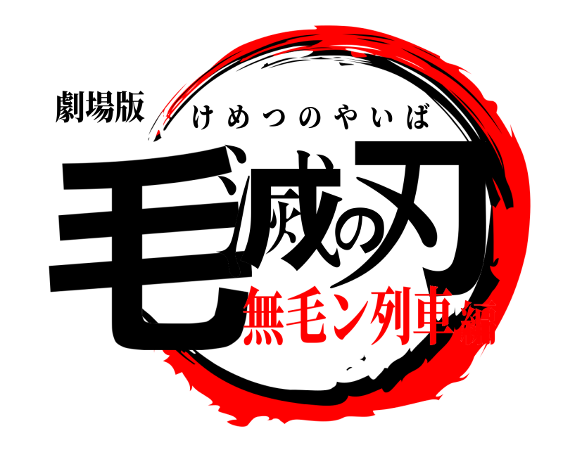 劇場版 毛滅の刃 けめつのやいば 無毛ン列車編