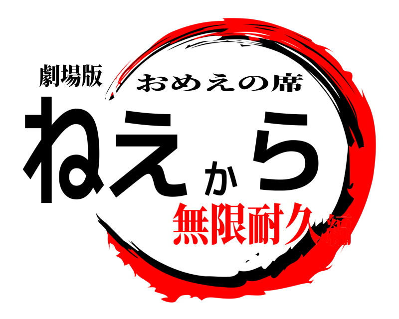 劇場版 ねえから おめえの席 無限耐久編