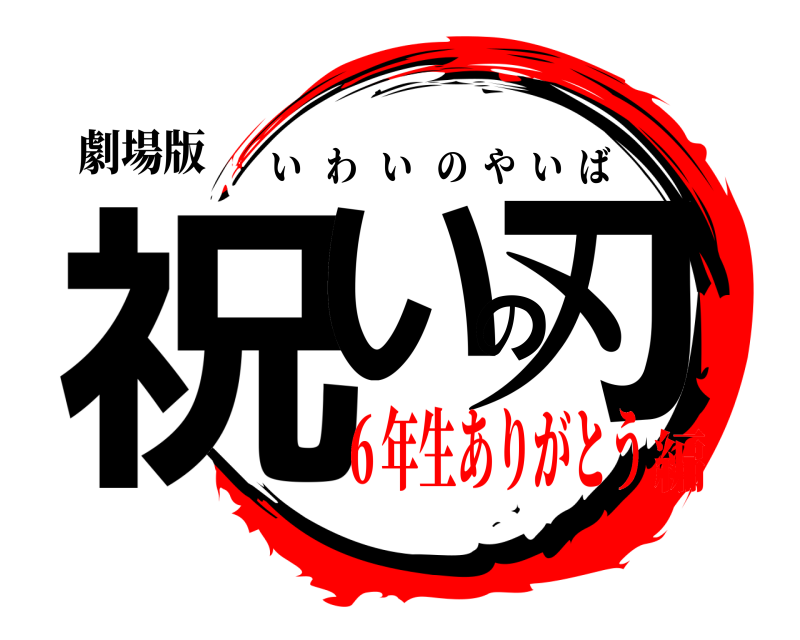 劇場版 祝いの刃 いわいのやいば ６年生ありがとう編