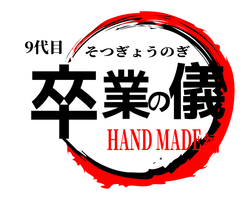 9代目 卒業の儀 そつぎょうのぎ HAND MADE編